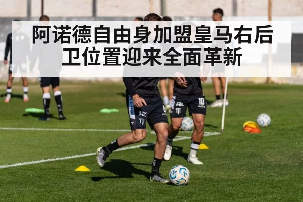 阿诺德自由身加盟皇马右后卫位置迎来全面革新