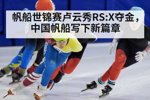 帆船世锦赛卢云秀RS:X夺金，中国帆船写下新篇章