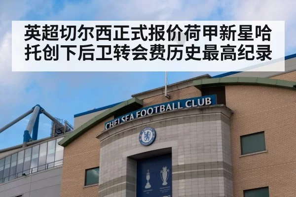 英超切尔西正式报价荷甲新星哈托创下后卫转会费历史最高纪录