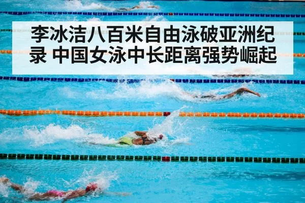 李冰洁八百米自由泳破亚洲纪录 中国女泳中长距离强势崛起