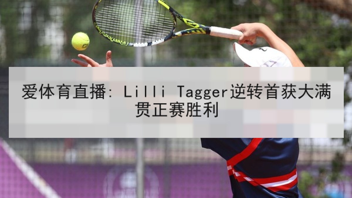 爱体育直播: Lilli Tagger逆转首获大满贯正赛胜利